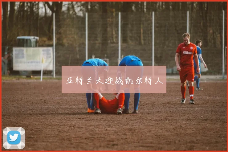 亚特兰大迎战凯尔特人