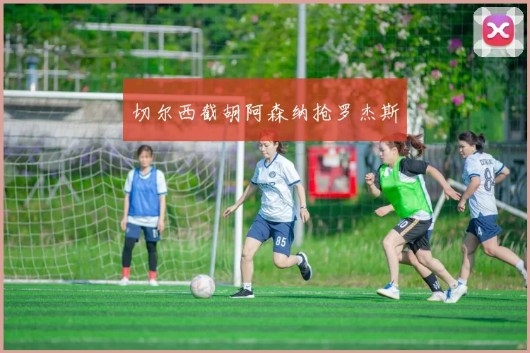 切尔西截胡阿森纳抢罗杰斯