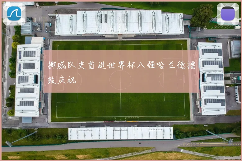 挪威队史首进世界杯八强哈兰德擂鼓庆祝