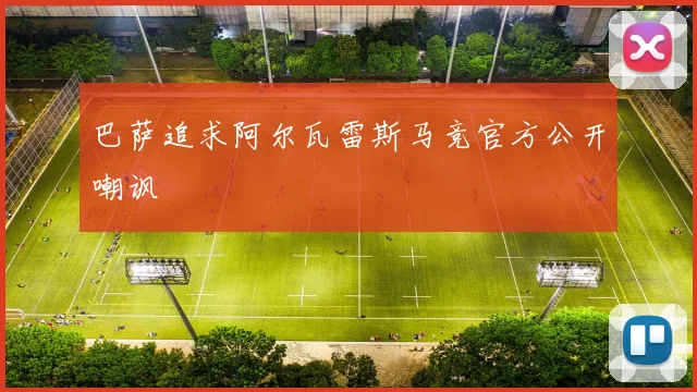 巴萨追求阿尔瓦雷斯马竞官方公开嘲讽